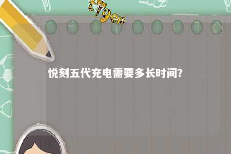 悦刻五代充电需要多长时间
？ 